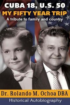 portada Cuba 18, U.S. 50. My Fifty Year Trip. A tribute to family and country: Historical Autobiography (en Inglés)