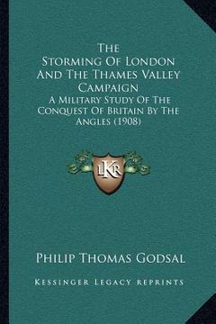 portada the storming of london and the thames valley campaign: a military study of the conquest of britain by the angles (1908) (in English)