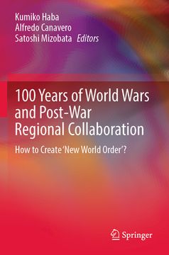 portada 100 Years of World Wars and Post-War Regional Collaboration: How to Create 'New World Order'? (en Inglés)