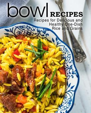 portada Bowl Recipes: Recipes for Delicious and Healthy One-Dish Rice and Grains (en Inglés)