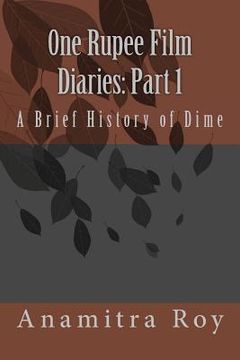 portada 0ne Rupee Film Diaries: Part 1: A Brief History of Dime: A Brief History of Dime (en Inglés)