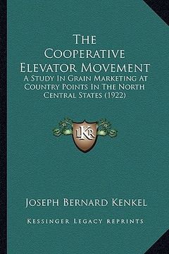 portada the cooperative elevator movement: a study in grain marketing at country points in the north central states (1922) (en Inglés)