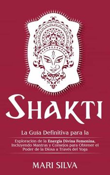 portada Shakti: La Guía Definitiva Para la Exploración de la Energía Divina Femenina, Incluyendo Mantras y Consejos Para Obtener el Poder de la Diosa a Través del Yoga (in Spanish)