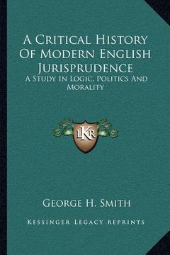 portada a critical history of modern english jurisprudence: a study in logic, politics and morality (in English)