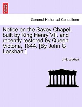 portada notice on the savoy chapel, built by king henry vii. and recently restored by queen victoria, 1844. [by john g. lockhart.] (en Inglés)