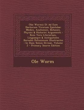 portada Olai Wormii Et Ad Eum Doctorum Virorum Epistolae: Medici, Anatomici, Botanici, Physici & Historici Argumenti: Rem Vero Literariam, Linguasqve & Antiqu (en Latin)