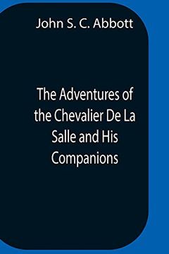 portada The Adventures of the Chevalier de la Salle and his Companions, in Their Explorations of the Prairies, Forests, Lakes, and Rivers, of the new World,. With the Savage Tribes, two Hundred Years ago (en Inglés)