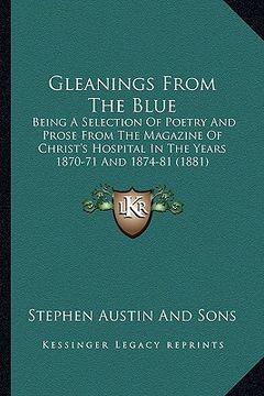 gleanings from the blue: being a selection of poetry and prose from the magazine of christ's hospital in the years 1870-71 and 1874-81 (1881)
