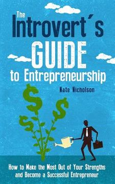 portada The Introvert's Guide to Entrepreneurship: How to Make the Most Out of Your Strengths and Become a Successful Entrepreneur (en Inglés)