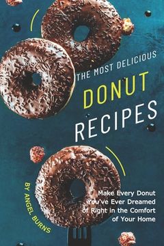 portada The Most Delicious Donut Recipes: Make Every Donut You've Ever Dreamed of Right in The Comfort of Your Home (en Inglés)