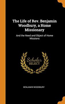 portada The Life of Rev. Benjamin Woodbury, a Home Missionary: And the Need and Object of Home Missions (en Inglés)