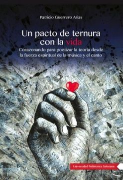 portada Un Pacto de Ternura con la Vida: Corazonando Para Poetizar la Teoría Desde la Fuerza Espiritual de la Música y el Canto / Patricio Guerrero Arias.