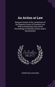 portada An Action at Law: Being an Outline of the Jurisdiction of the Superior Courts of Common Law, With an Elementary View of the Proceedings (en Inglés)