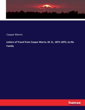 portada Letters of Travel from Caspar Morris, M. D., 1871-1872, to His Family (en Inglés)