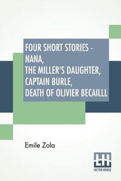 portada Four Short Stories - Nana, The Miller's Daughter, Captain Burle, Death Of Olivier Becailll (en Inglés)