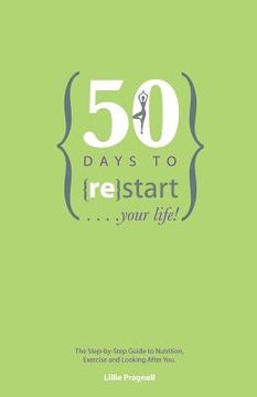 portada 50 Days to {re}start Your Life: The step by step guide to nutrition, exercise and looking after you. (en Inglés)