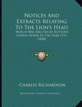 portada notices and extracts relating to the lion's head: which was erected at button's coffee house in the year 1713 (1828) (en Inglés)