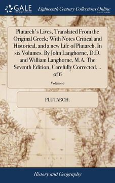 portada Plutarch's Lives, Translated From the Original Greek; With Notes Critical and Historical, and a new Life of Plutarch. In six Volumes. By John Langhorn