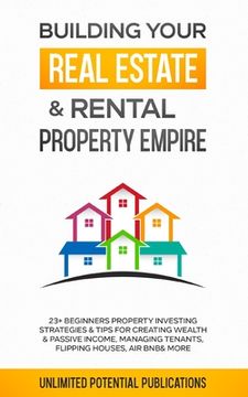 portada Building Your Real Estate & Rental Property Empire: 23+ Beginners Property Investing Strategies & Tips For Creating Wealth & Passive Income, Managing (en Inglés)
