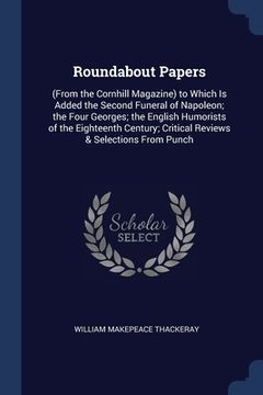 portada Roundabout Papers: (From the Cornhill Magazine) to Which Is Added the Second Funeral of Napoleon; the Four Georges; the English Humorists (in English)