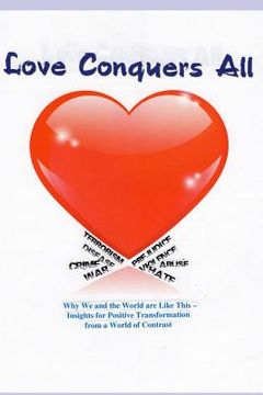 portada Love Conquers All: Why We and the World Are Like This -- Insights for Positive Transformation from a World of Contrast (in English)