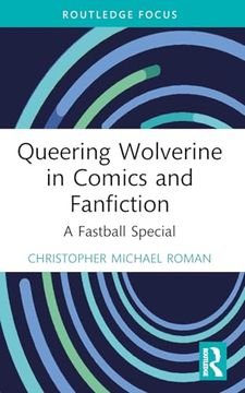 Queering Wolverine in Comics and Fanfiction: A Fastball Special (Routledge Focus on Gender, Sexuality, and Comics)