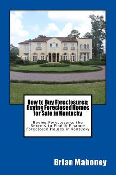 portada How to Buy Foreclosures: Buying Foreclosed Homes for Sale in Kentucky: Buying Foreclosures the Secrets to Find & Finance Foreclosed Houses in K (en Inglés)