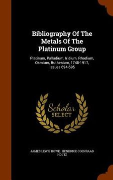 portada Bibliography Of The Metals Of The Platinum Group: Platinum, Palladium, Iridium, Rhodium, Osmium, Ruthenium, 1748-1917, Issues 694-695