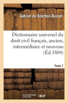 portada Dictionnaire Universel Du Droit Civil Français, Ancien, Intermédiaire Et Nouveau. Tome 1 (in French)