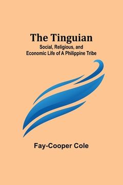 portada The Tinguian: Social, Religious, and Economic Life of a Philippine Tribe (en Inglés)
