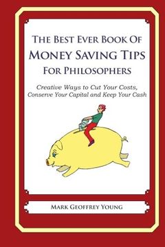 portada The Best Ever Book of Money Saving Tips for Philosophers: Creative Ways to Cut Your Costs,  Conserve Your Capital And Keep Your Cash