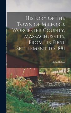 portada History of the Town of Milford, Worcester County, Massachusetts, From its First Settlement to 1881 (en Inglés)