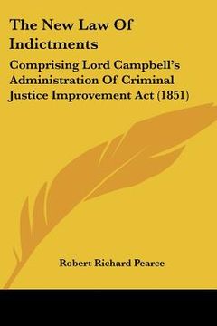 portada the new law of indictments: comprising lord campbell's administration of criminal justice improvement act (1851) (in English)