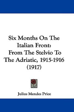 portada six months on the italian front: from the stelvio to the adriatic, 1915-1916 (1917) (en Inglés)