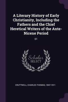 portada A Literary History of Early Christianity, Including the Fathers and the Chief Heretical Writers of the Ante-Nicene Period: 01 (en Inglés)