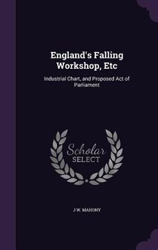 portada England's Falling Workshop, Etc: Industrial Chart, and Proposed Act of Parliament (en Inglés)