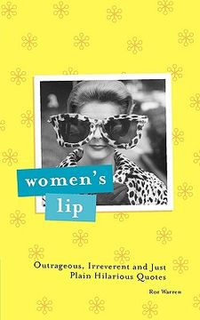 Women's Lip: Outrageous, Irreverent and Just Plain Hilarious Quotes (en Inglés)