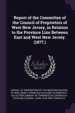portada Report of the Committee of the Council of Proprietors of West New Jersey, in Relation to the Province Line Between East and West New Jersey. (1877.) (en Inglés)