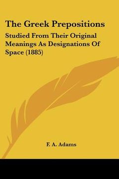 portada the greek prepositions: studied from their original meanings as designations of space (1885) (en Inglés)