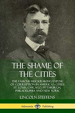 portada The Shame of the Cities: The Famous Muckraking Expose of Corruption in America's Cities: St. Louis, Chicago, Pittsburgh, Philadelphia and new York (en Inglés)
