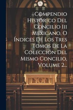 Compendio Histórico del Concilio iii Mexicano, o Índices de los Tres Tomos de la Colección del Mismo Concilio, Volume 2.