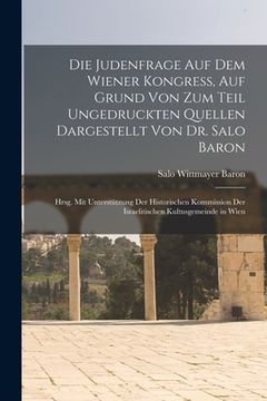 portada Die Judenfrage Auf Dem Wiener Kongress, Auf Grund Von Zum Teil Ungedruckten Quellen Dargestellt Von Dr. Salo Baron; Hrsg. Mit Unterstützung Der Histor