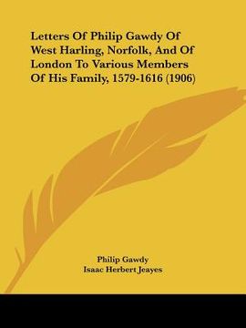 portada letters of philip gawdy of west harling, norfolk, and of london to various members of his family, 1579-1616 (1906) (en Inglés)