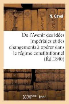 portada de l'Avenir Des Idées Impériales Et Des Changemens À Opérer Dans Le Régime Constitutionnel (en Francés)