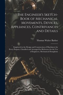 portada The Engineer's Sketch-Book of Mechanical Movements, Devices, Appliances, Contrivances and Details: Employed in the Design and Construction of Machiner (en Inglés)