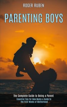 portada Parenting Boys: The Complete Guide to Being a Parent (Essential Tips for New Mums a Guide to the First Weeks of Motherhood) (en Inglés)