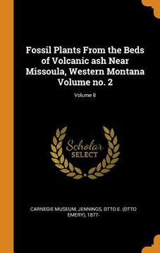 portada Fossil Plants From the Beds of Volcanic ash Near Missoula, Western Montana Volume no. 2; Volume 8 