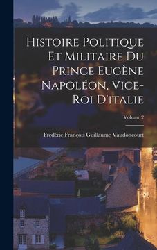 portada Histoire Politique Et Militaire Du Prince Eugène Napoléon, Vice-Roi D'italie; Volume 2 (in French)