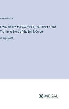 portada From Wealth to Poverty; Or, the Tricks of the Traffic, A Story of the Drink Curse: in large print (in English)