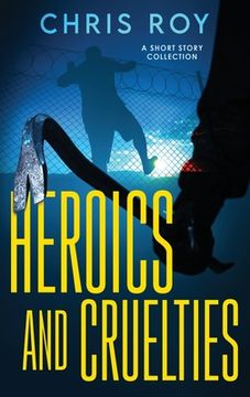 portada Heroics And Cruelties: A Short Story Collection (in English)